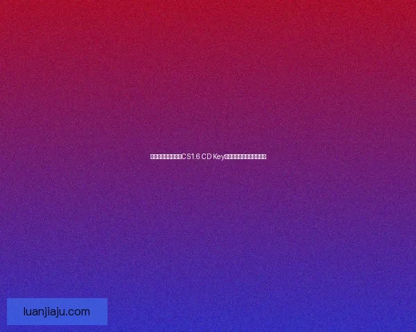 如何有效获取和管理CS1.6 CD Key避免游戏账号被封禁的技巧